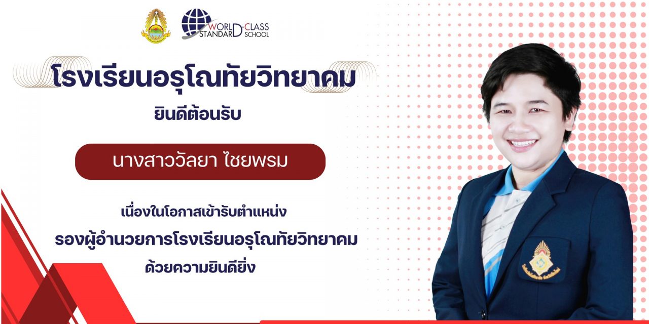 ขอแสดงความยินดีและต้อนรับ นางสาววัลยา ไชยพรม เนื่องในโอกาสเข้ารับตำแหน่ง รองผู้อำนวยการโรงเรียนอรุโณทัยวิทยาคม ด้วยความยินดียิ่ง